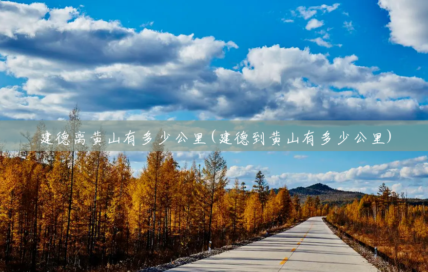 建德离黄山有多少公里(建德到黄山有多少公里) 建德离黄山有多少公里(建德到黄山有多少公里)