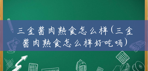 三金酱肉熟食怎么样(三金酱肉熟食怎么样好吃吗) 三金酱肉熟食怎么样(三金酱肉熟食怎么样好吃吗)