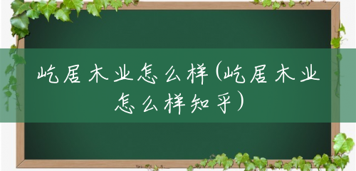 屹居木业怎么样(屹居木业怎么样知乎) 屹居木业怎么样(屹居木业怎么样知乎)