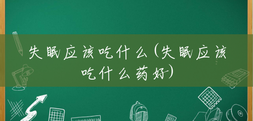失眠应该吃什么(失眠应该吃什么药好) 失眠应该吃什么(失眠应该吃什么药好)