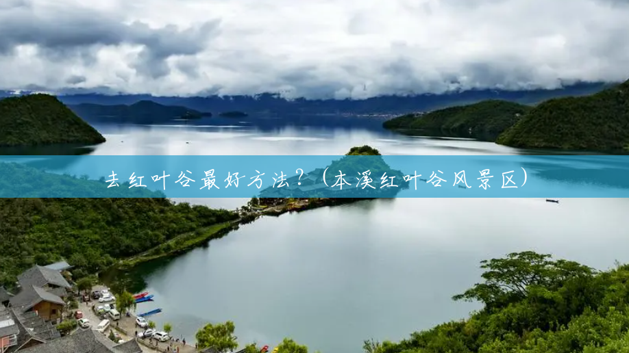 去红叶谷最好方法?(本溪红叶谷风景区) 去红叶谷最好方法?(本溪红叶谷风景区)