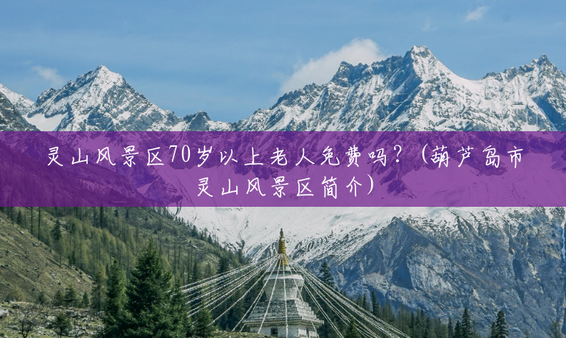 灵山风景区70岁以上老人免费吗?(葫芦岛市灵山风景区简介) 灵山风景区70岁以上老人免费吗?(葫芦岛市灵山风景区简介)