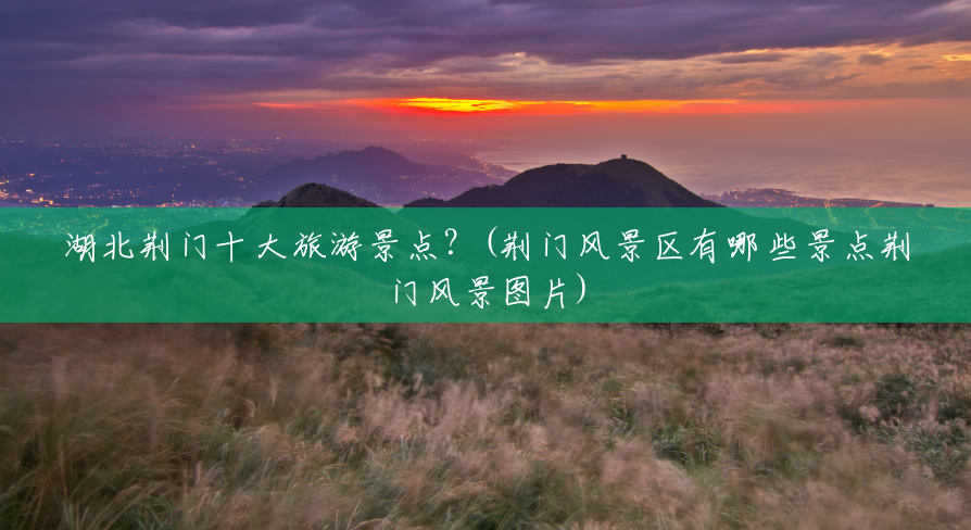湖北荆门十大旅游景点?(荆门风景区有哪些景点荆门风景图片) 湖北荆门十大旅游景点?(荆门风景区有哪些景点荆门风景图片)