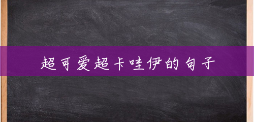 超可爱超卡哇伊的句子 超可爱超卡哇伊的句子