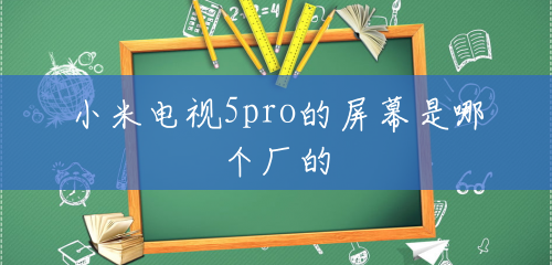 小米电视5pro的屏幕是哪个厂的 小米电视5pro的屏幕是哪个厂的