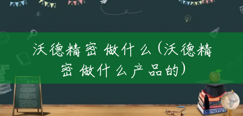 沃德精密 做什么(沃德精密 做什么产品的)