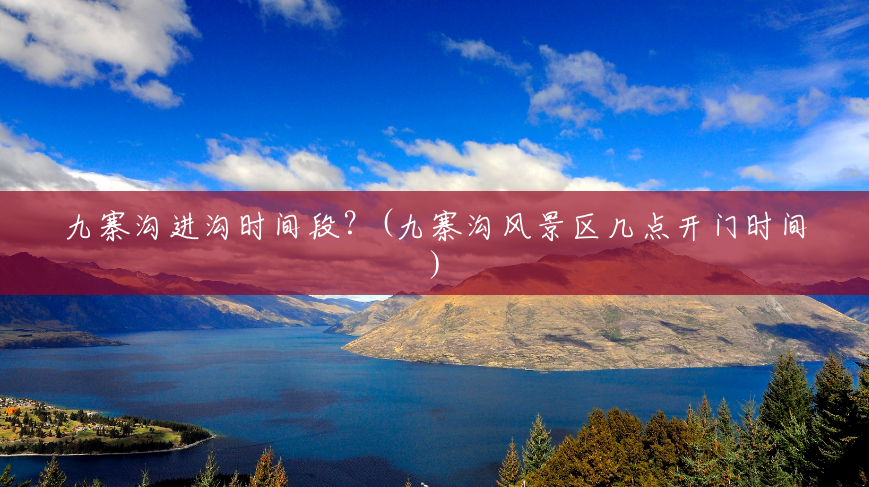 九寨沟进沟时间段?(九寨沟风景区几点开门时间) 九寨沟进沟时间段?(九寨沟风景区几点开门时间)