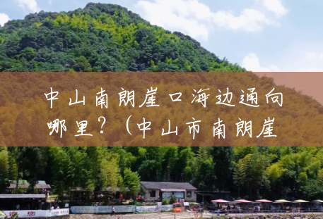中山南朗崖口海边通向哪里?(中山市南朗崖口风景区图片) 中山南朗崖口海边通向哪里?(中山市南朗崖口风景区图片)