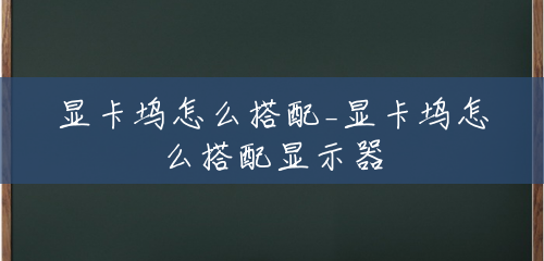 显卡坞怎么搭配_显卡坞怎么搭配显示器 显卡坞怎么搭配_显卡坞怎么搭配显示器
