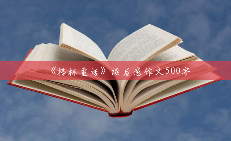 《格林童话》读后感作文500字 《格林童话》读后感作文500字