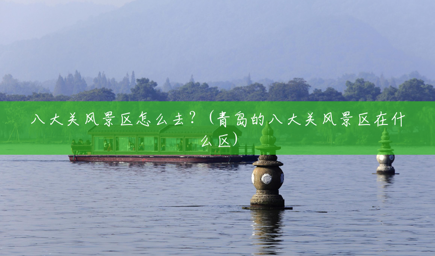 八大关风景区怎么去?(青岛的八大关风景区在什么区) 八大关风景区怎么去?(青岛的八大关风景区在什么区)
