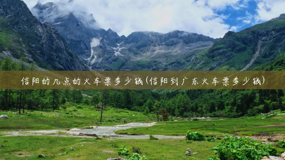 信阳的几点的火车票多少钱(信阳到广东火车票多少钱) 信阳的几点的火车票多少钱(信阳到广东火车票多少钱)
