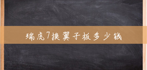 瑞虎7换翼子板多少钱 瑞虎7换翼子板多少钱