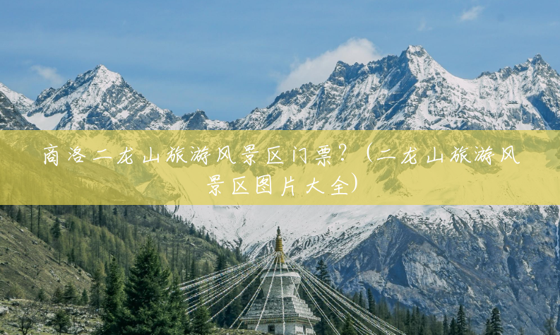 商洛二龙山旅游风景区门票?(二龙山旅游风景区图片大全) 商洛二龙山旅游风景区门票?(二龙山旅游风景区图片大全)