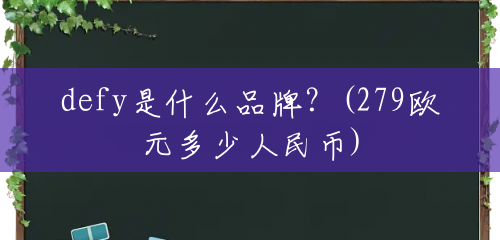 defy是什么品牌?(279欧元多少人民币) defy是什么品牌?(279欧元多少人民币)