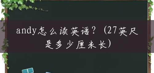 andy怎么读英语?(27英尺是多少厘米长) andy怎么读英语?(27英尺是多少厘米长)