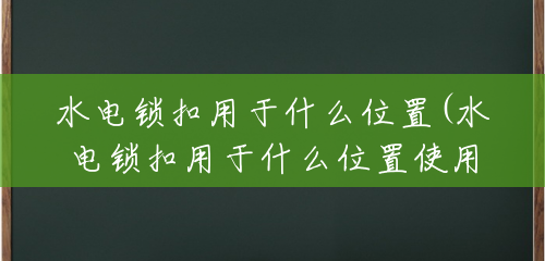 水电锁扣用于什么位置(水电锁扣用于什么位置使用) 水电锁扣用于什么位置(水电锁扣用于什么位置使用)
