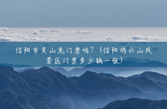信阳市灵山免门票吗？(信阳鸡公山风景区门票多少钱一张)