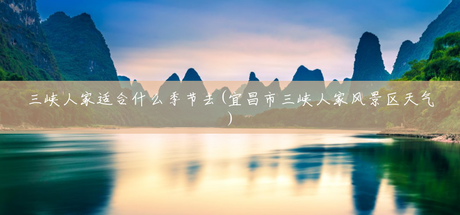 三峡人家适合什么季节去(宜昌市三峡人家风景区天气)
