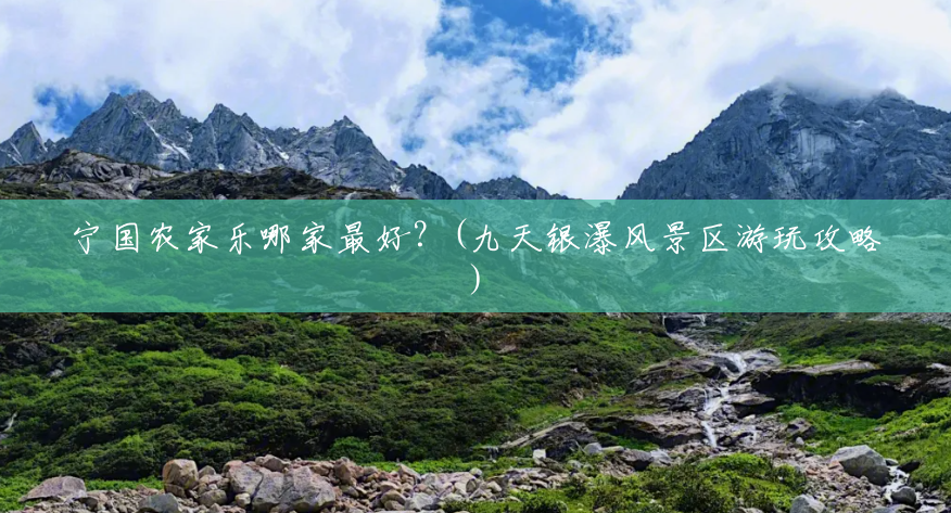 宁国农家乐哪家最好?(九天银瀑风景区游玩攻略) 宁国农家乐哪家最好?(九天银瀑风景区游玩攻略)