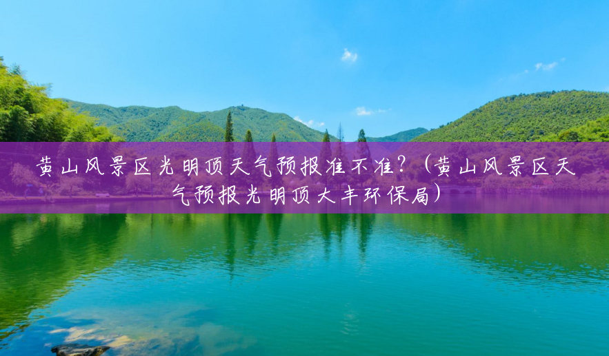 黄山风景区光明顶天气预报准不准?(黄山风景区天气预报光明顶大丰环保局) 黄山风景区光明顶天气预报准不准?(黄山风景区天气预报光明顶大丰环保局)