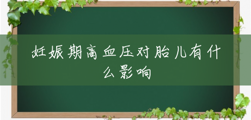 妊娠期高血压对胎儿有什么影响 妊娠期高血压对胎儿有什么影响