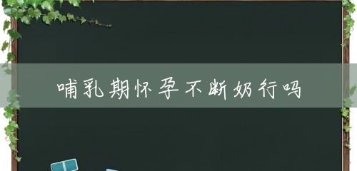 哺乳期怀孕不断奶行吗 哺乳期怀孕不断奶行吗