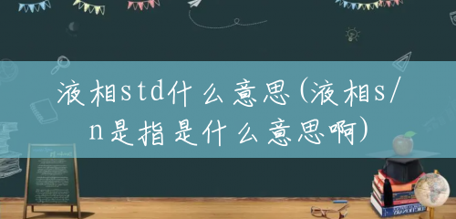 液相std什么意思(液相s/n是指是什么意思啊) 液相std什么意思(液相s/n是指是什么意思啊)