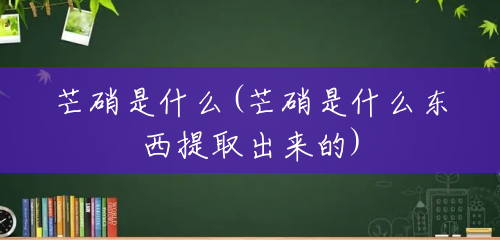 芒硝是什么(芒硝是什么东西提取出来的) 芒硝是什么(芒硝是什么东西提取出来的)