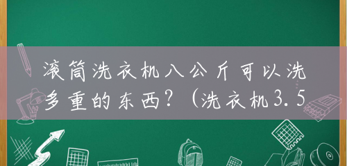 滚筒洗衣机八公斤可以洗多重的东西？(洗衣机3.5公斤能洗多少衣服)
