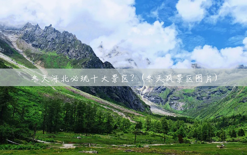 冬天河北必玩十大景区?(冬天风景区图片) 冬天河北必玩十大景区?(冬天风景区图片)