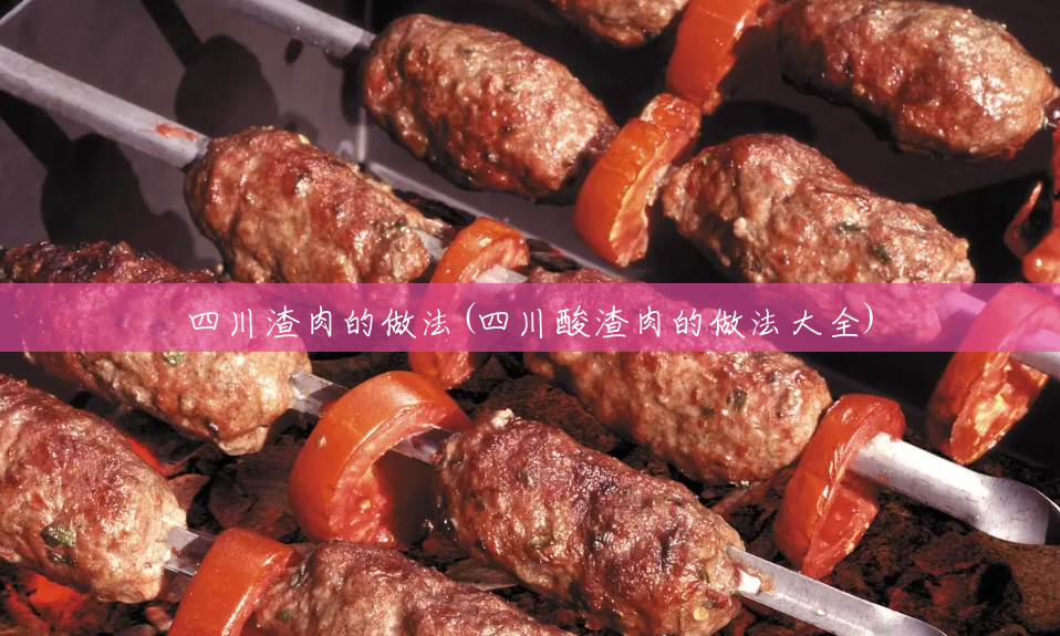 四川渣肉的做法(四川酸渣肉的做法大全) 四川渣肉的做法(四川酸渣肉的做法大全)