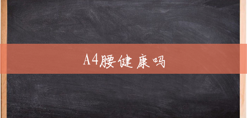 A4腰健康吗 A4腰健康吗