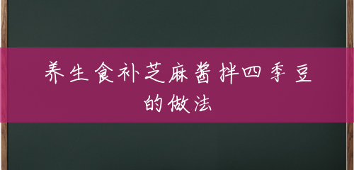 养生食补芝麻酱拌四季豆的做法 养生食补芝麻酱拌四季豆的做法