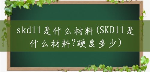 skd11是什么材料(SKD11是什么材料?硬度多少)