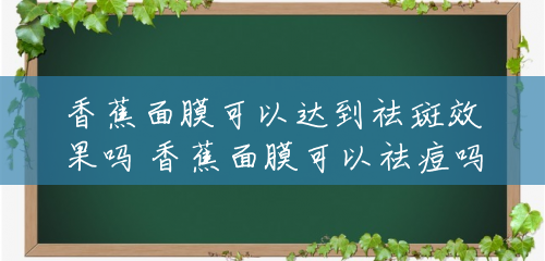 香蕉面膜可以达到祛斑效果吗 香蕉面膜可以祛痘吗 香蕉面膜可以达到祛斑效果吗 香蕉面膜可以祛痘吗