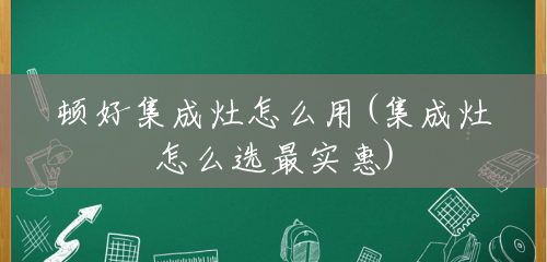 顿好集成灶怎么用(集成灶怎么选最实惠) 顿好集成灶怎么用(集成灶怎么选最实惠)