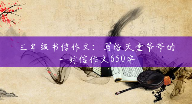 三年级书信作文:写给天堂爷爷的一封信作文650字 三年级书信作文:写给天堂爷爷的一封信作文650字