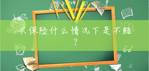 买保险什么情况下是不赔? 买保险什么情况下是不赔?