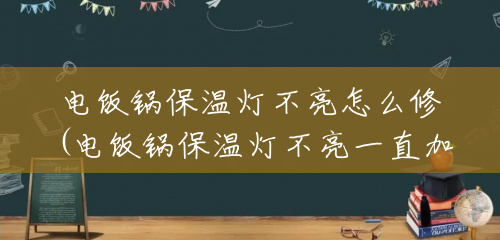 电饭锅保温灯不亮怎么修(电饭锅保温灯不亮一直加热) 电饭锅保温灯不亮怎么修(电饭锅保温灯不亮一直加热)