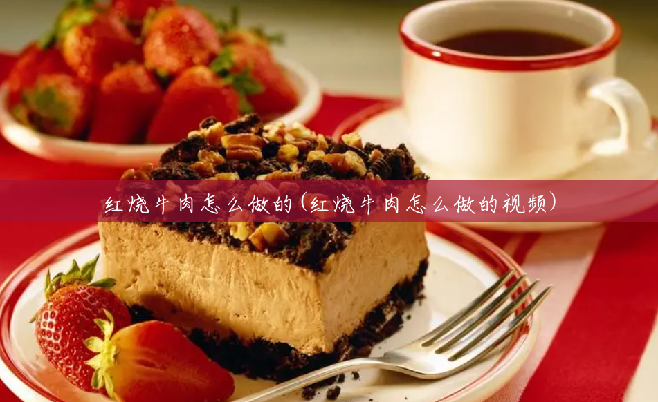 红烧牛肉怎么做的(红烧牛肉怎么做的视频) 红烧牛肉怎么做的(红烧牛肉怎么做的视频)