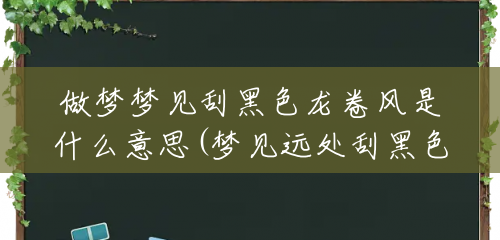 做梦梦见刮黑色龙卷风是什么意思(梦见远处刮黑色龙卷风好吗) 做梦梦见刮黑色龙卷风是什么意思(梦见远处刮黑色龙卷风好吗)