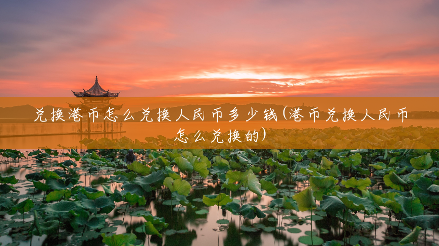 兑换港币怎么兑换人民币多少钱(港币兑换人民币怎么兑换的) 兑换港币怎么兑换人民币多少钱(港币兑换人民币怎么兑换的)