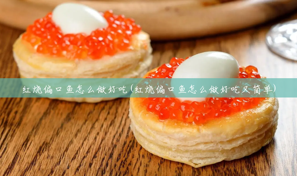 红烧偏口鱼怎么做好吃(红烧偏口鱼怎么做好吃又简单) 红烧偏口鱼怎么做好吃(红烧偏口鱼怎么做好吃又简单)