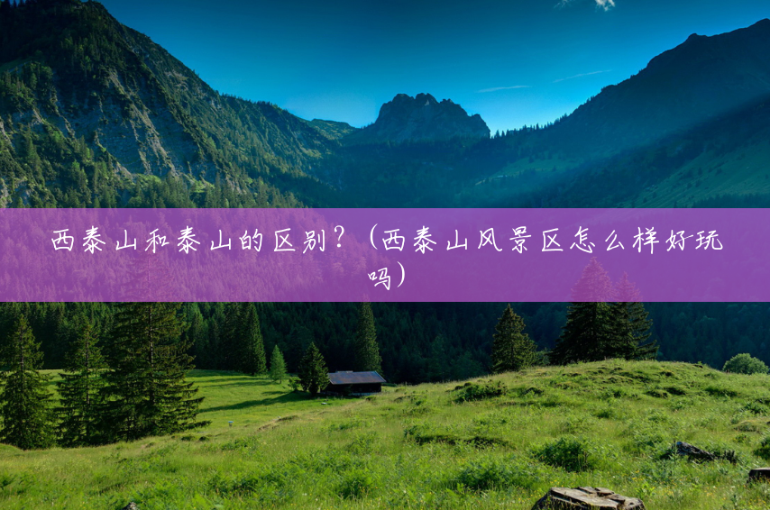 西泰山和泰山的区别?(西泰山风景区怎么样好玩吗) 西泰山和泰山的区别?(西泰山风景区怎么样好玩吗)