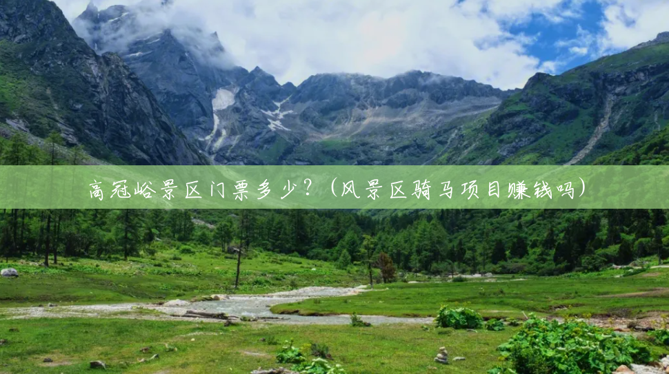 高冠峪景区门票多少？(风景区骑马项目赚钱吗)