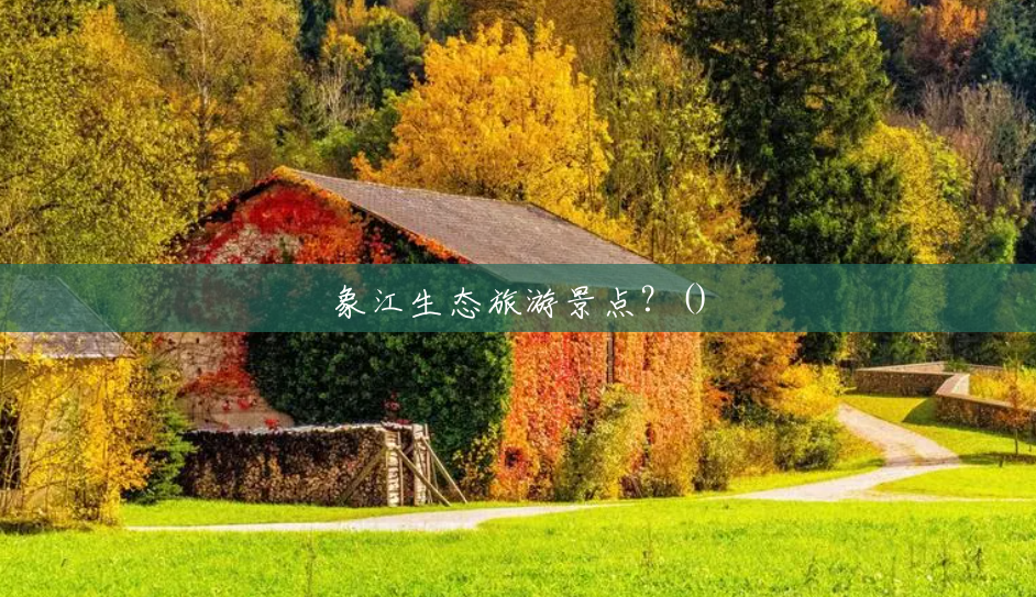 象江生态旅游景点？()