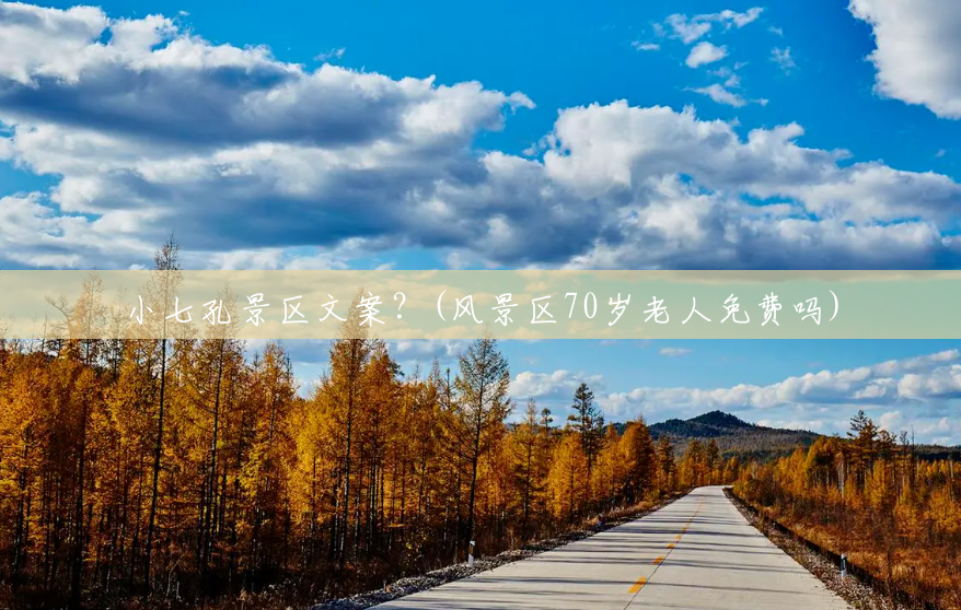 小七孔景区文案?(风景区70岁老人免费吗) 小七孔景区文案?(风景区70岁老人免费吗)