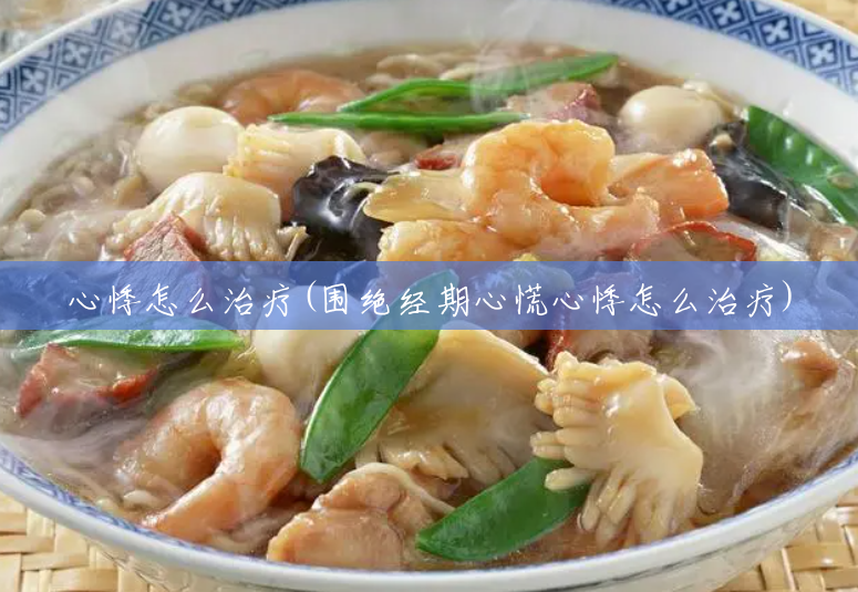 心悸怎么治疗(围绝经期心慌心悸怎么治疗) 心悸怎么治疗(围绝经期心慌心悸怎么治疗)
