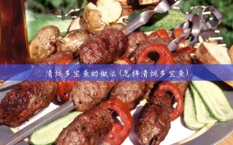 清炖多宝鱼的做法(怎样清炖多宝鱼) 清炖多宝鱼的做法(怎样清炖多宝鱼)